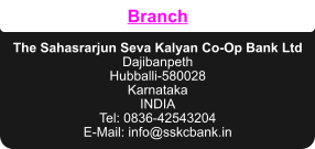 Branch   The Sahasrarjun Seva Kalyan Co-Op Bank Ltd Dajibanpeth Hubballi-580028 Karnataka INDIA Tel: 0836-42543204 E-Mail: info@sskcbank.in